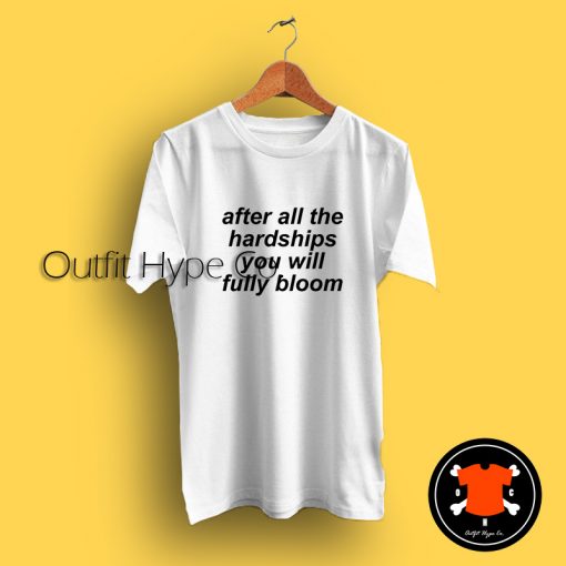After All The Hardships You Will Fully Bloom T Shirt