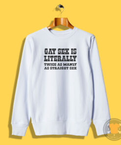 Gay Sex Is Literally Twice As Manly As Straight Sex Sweatshirt