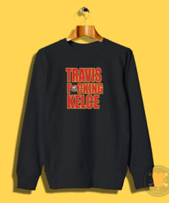 Kansas City Chiefs Travis Fucking Kelce Sweatshirt